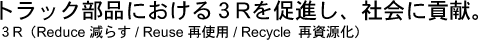 トラック部品における3Rを促進し、社会に貢献。3R(Reduce・減らす/Reuse・再使用/Recycle・再資源化)
